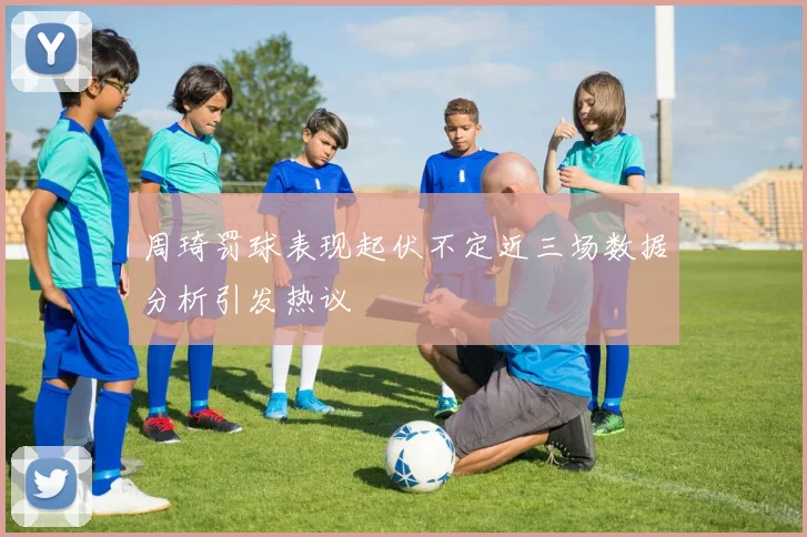 周琦罚球表现起伏不定近三场数据分析引发热议